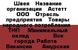 Швея › Название организации ­ Астетт, ООО › Отрасль предприятия ­ Товары народного потребления (ТНП) › Минимальный оклад ­ 20 000 - Все города Работа » Вакансии   . Амурская обл.,Завитинский р-н